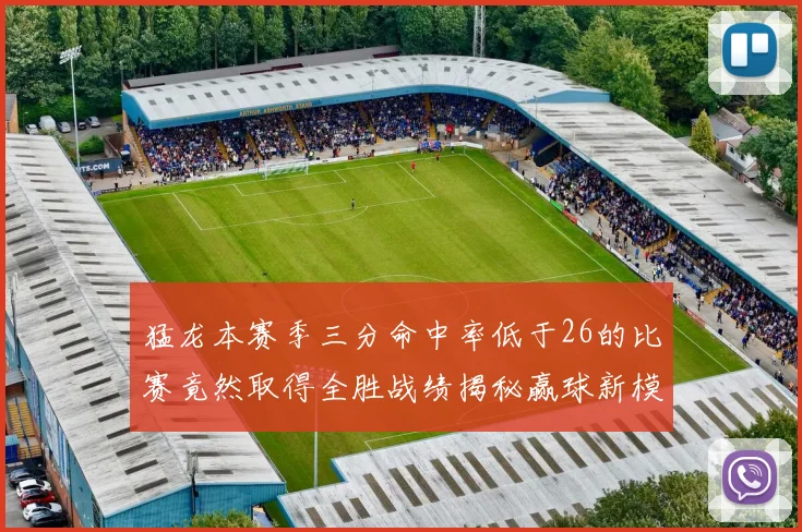 猛龙本赛季三分命中率低于26的比赛竟然取得全胜战绩揭秘赢球新模式
