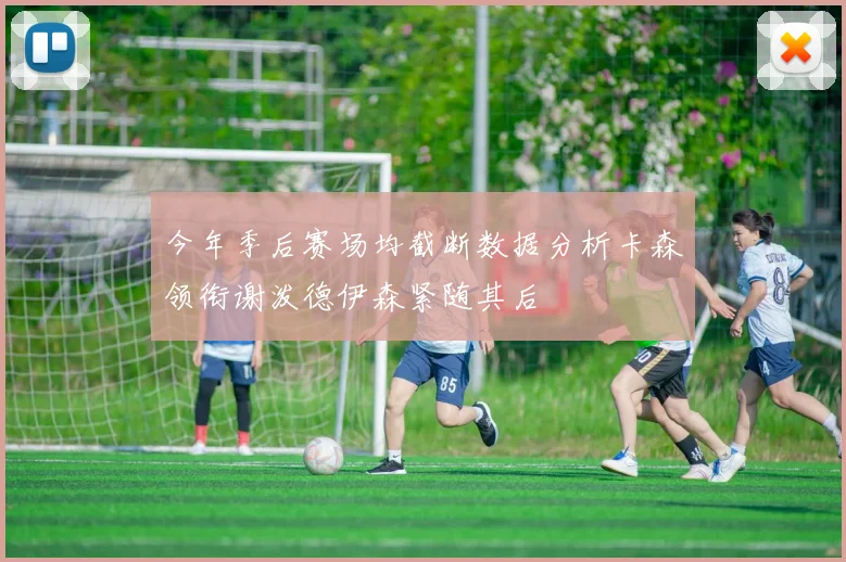 今年季后赛场均截断数据分析卡森领衔谢泼德伊森紧随其后