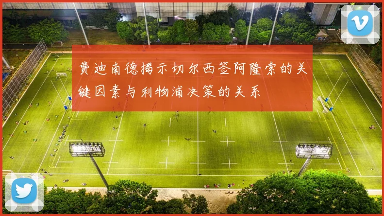 费迪南德揭示切尔西签阿隆索的关键因素与利物浦决策的关系