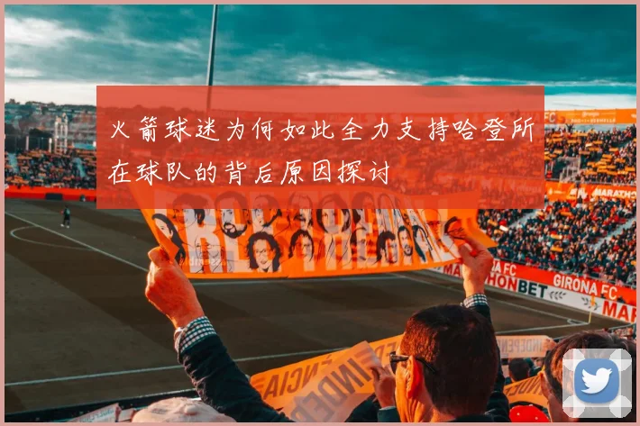 火箭球迷为何如此全力支持哈登所在球队的背后原因探讨