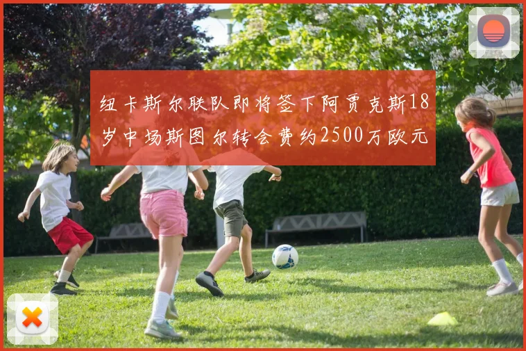 纽卡斯尔联队即将签下阿贾克斯18岁中场斯图尔转会费约2500万欧元