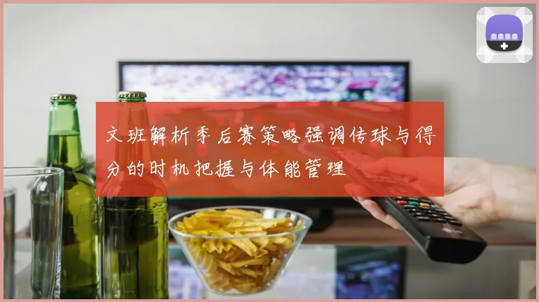 文班解析季后赛策略强调传球与得分的时机把握与体能管理
