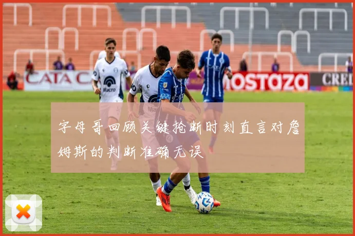 字母哥回顾关键抢断时刻直言对詹姆斯的判断准确无误