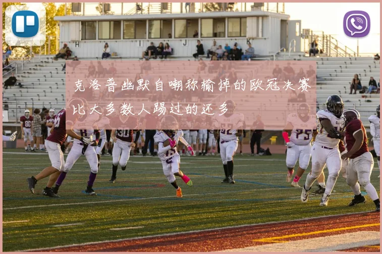 克洛普幽默自嘲称输掉的欧冠决赛比大多数人踢过的还多