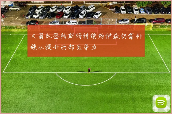 火箭队签约斯玛特续约伊森仍需补强以提升西部竞争力