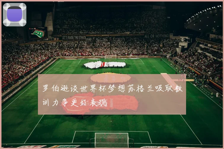 罗伯逊谈世界杯梦想苏格兰吸取教训力争更好表现