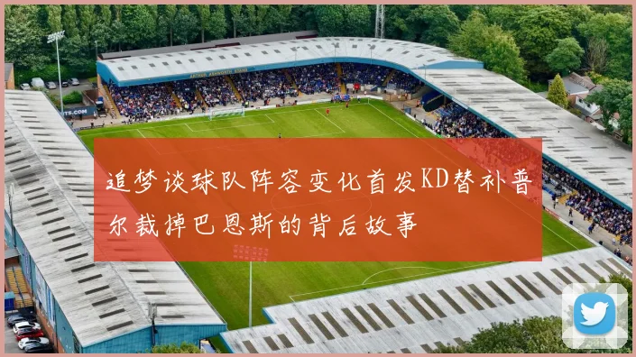 追梦谈球队阵容变化首发KD替补普尔裁掉巴恩斯的背后故事